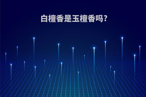 白檀香是玉檀香吗?