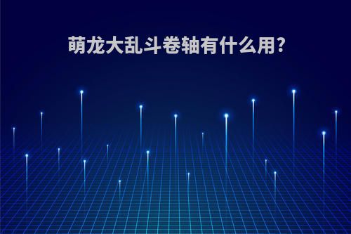 萌龙大乱斗卷轴有什么用?