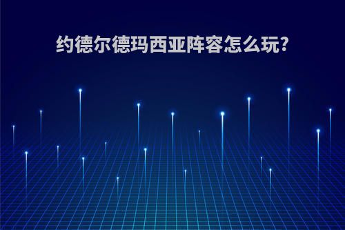 约德尔德玛西亚阵容怎么玩?