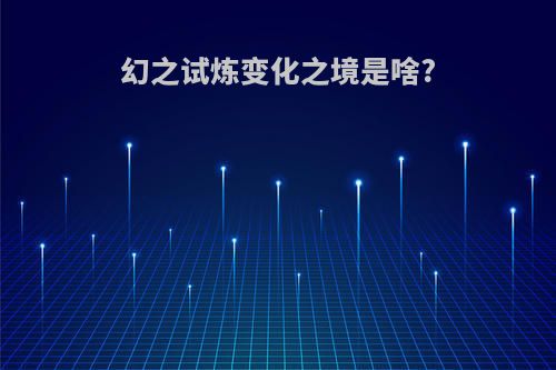 幻之试炼变化之境是啥?