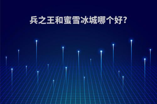 兵之王和蜜雪冰城哪个好?