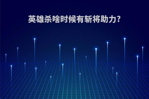 英雄杀啥时候有斩将助力?