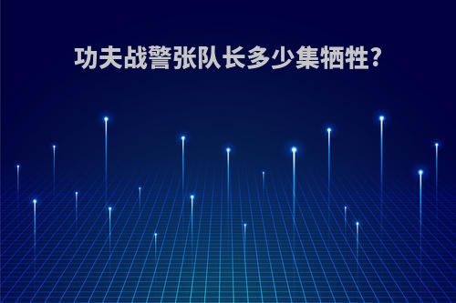 功夫战警张队长多少集牺牲?