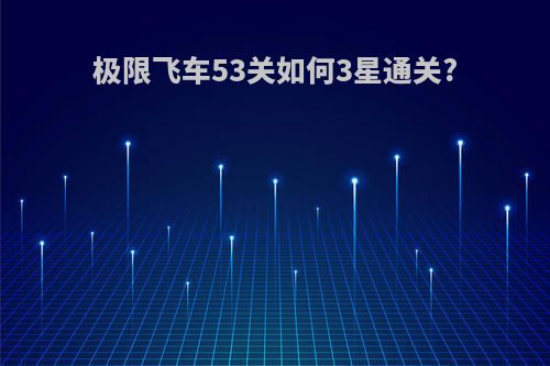极限飞车53关如何3星通关?