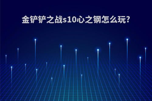 金铲铲之战s10心之钢怎么玩?