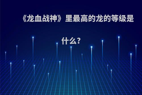 《龙血战神》里最高的龙的等级是什么?