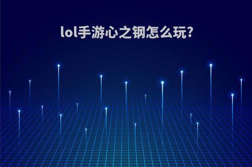 lol手游心之钢怎么玩?