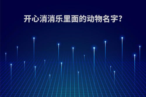 开心消消乐里面的动物名字?