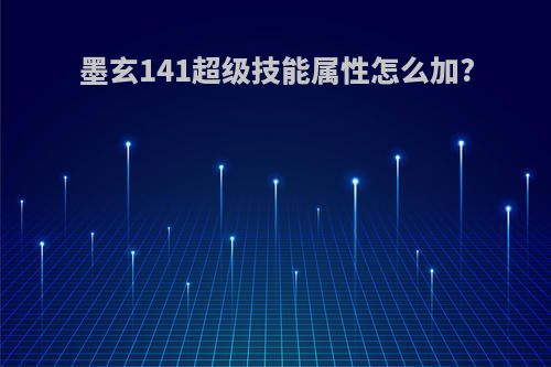 墨玄141超级技能属性怎么加?