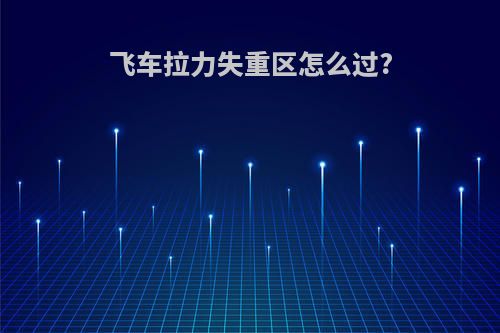 飞车拉力失重区怎么过?