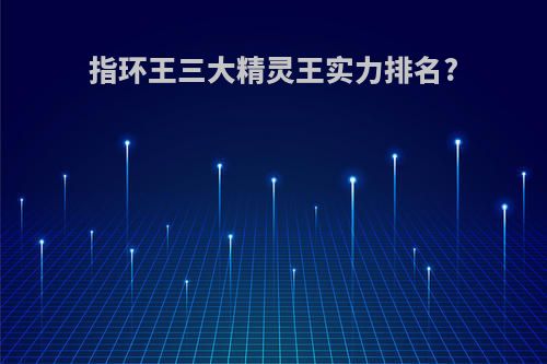 指环王三大精灵王实力排名?