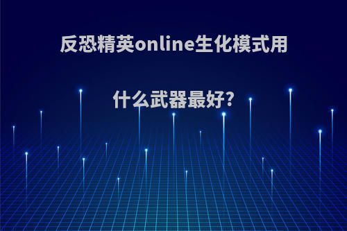 反恐精英online生化模式用什么武器最好?