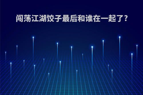 闯荡江湖饺子最后和谁在一起了?