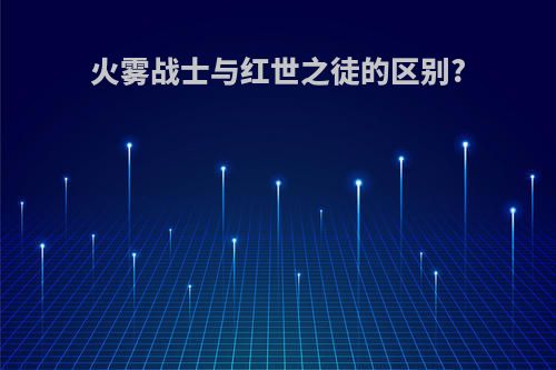 火雾战士与红世之徒的区别?