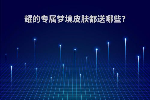 耀的专属梦境皮肤都送哪些?