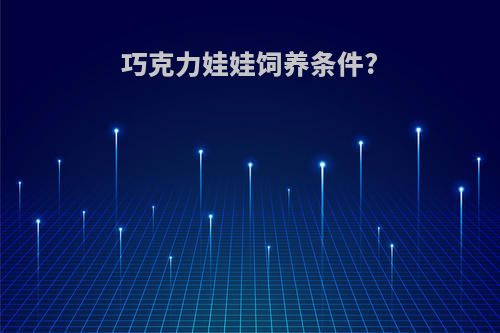 巧克力娃娃饲养条件?