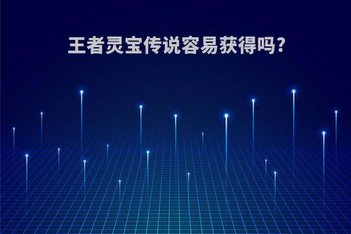 王者灵宝传说容易获得吗?