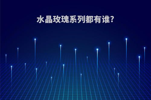 水晶玫瑰系列都有谁?