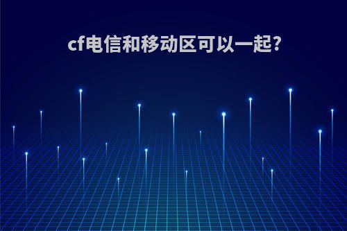 cf电信和移动区可以一起?