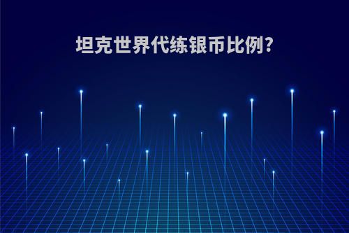 坦克世界代练银币比例?