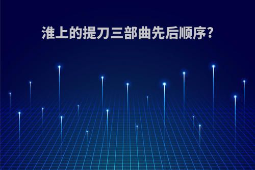 淮上的提刀三部曲先后顺序?