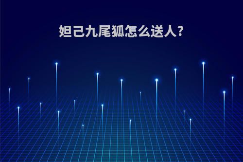 妲己九尾狐怎么送人?