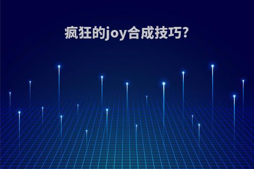 疯狂的joy合成技巧?