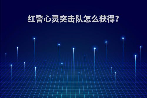 红警心灵突击队怎么获得?
