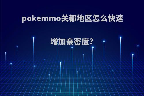 pokemmo关都地区怎么快速增加亲密度?