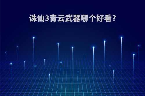 诛仙3青云武器哪个好看?