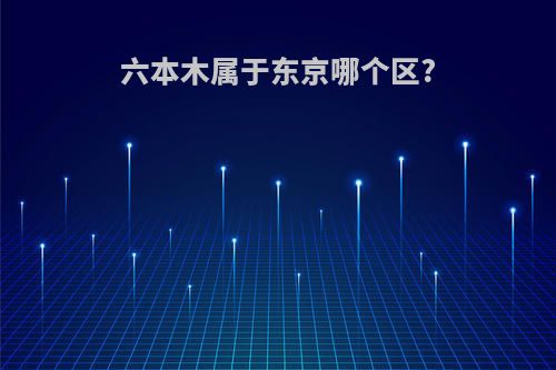 六本木属于东京哪个区?