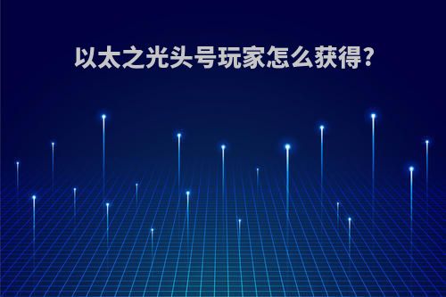以太之光头号玩家怎么获得?