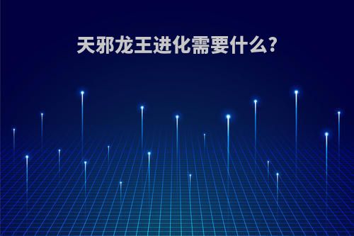 天邪龙王进化需要什么?