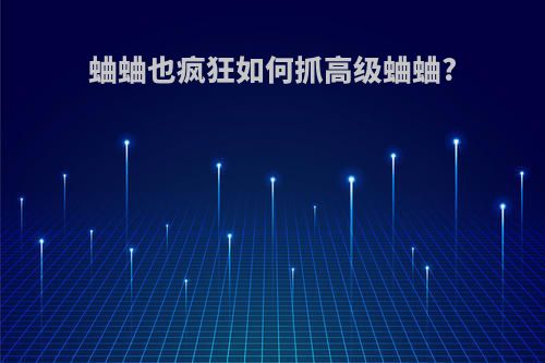 蛐蛐也疯狂如何抓高级蛐蛐?