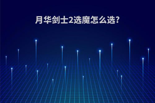 月华剑士2选魔怎么选?