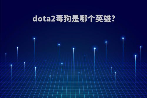 dota2毒狗是哪个英雄?