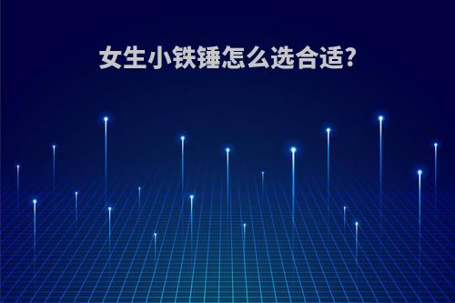 女生小铁锤怎么选合适?