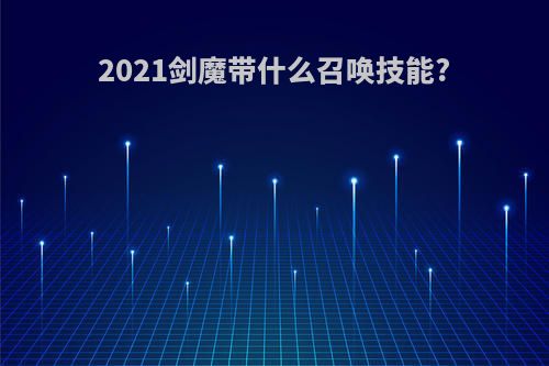 2021剑魔带什么召唤技能?