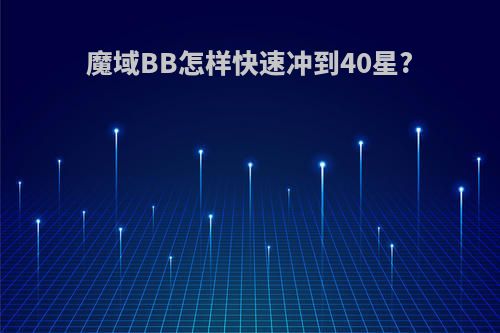 魔域BB怎样快速冲到40星?
