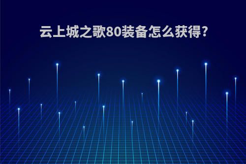 云上城之歌80装备怎么获得?