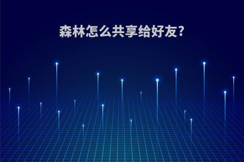 森林怎么共享给好友?