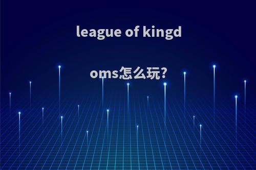 league of kingdoms怎么玩?