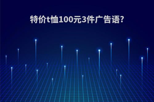 特价t恤100元3件广告语?