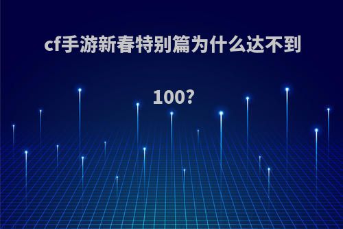cf手游新春特别篇为什么达不到100?