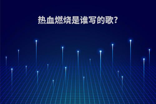 热血燃烧是谁写的歌?