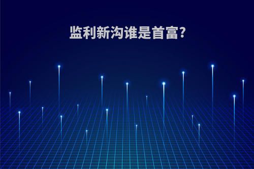 监利新沟谁是首富?