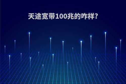 天途宽带100兆的咋样?