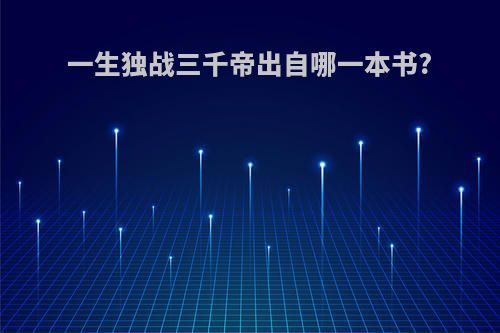 一生独战三千帝出自哪一本书?