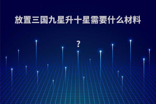 放置三国九星升十星需要什么材料?