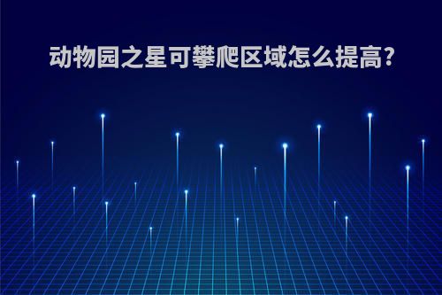 动物园之星可攀爬区域怎么提高?